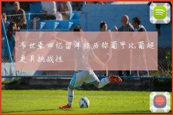 韦世豪回忆留洋经历称葡甲比葡超更具挑战性